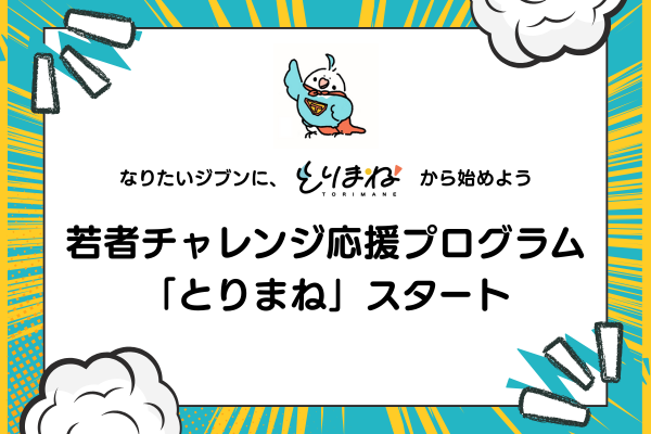 なりたいジブンに、「とりまね」からはじめよう！若者チャレンジ応援プログラム「とりまね」スタート
